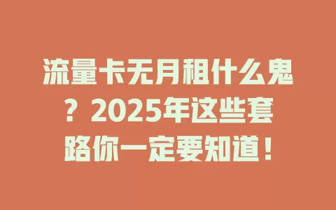 流量卡无月租什么鬼？2025年这些套路你一定要知道！