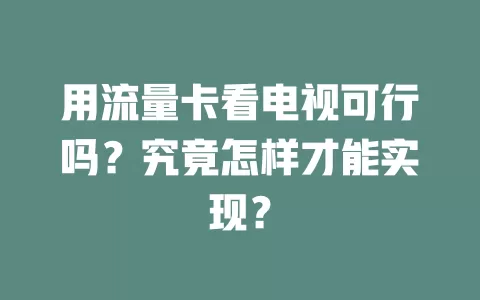 用流量卡看电视可行吗？究竟怎样才能实现？