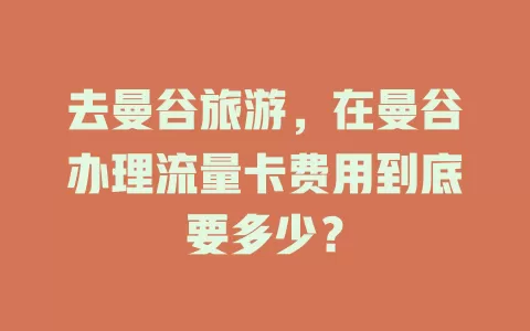 去曼谷旅游，在曼谷办理流量卡费用到底要多少？