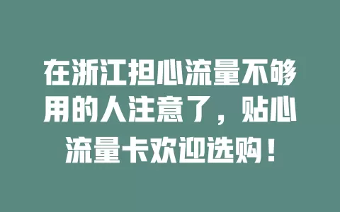 在浙江担心流量不够用的人注意了，贴心流量卡欢迎选购！