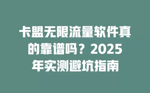 卡盟无限流量软件真的靠谱吗？2025年实测避坑指南