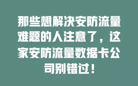 那些想解决安防流量难题的人注意了，这家安防流量数据卡公司别错过！