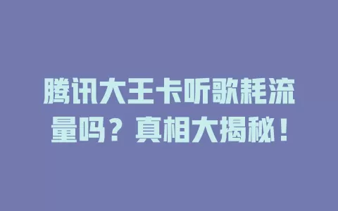 腾讯大王卡听歌耗流量吗?真相大揭秘!