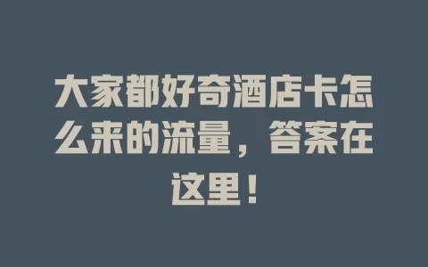 大家都好奇酒店卡怎么来的流量，答案在这里！