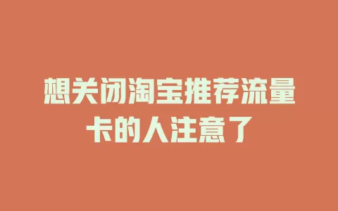 想关闭淘宝推荐流量卡的人注意了