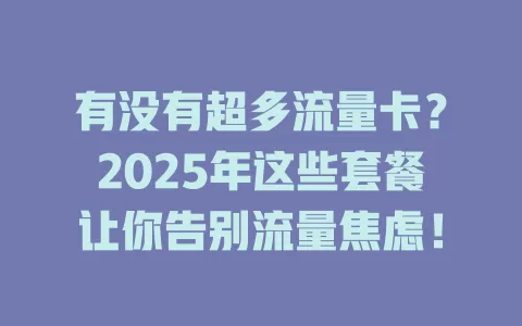 有没有超多流量卡？2025年这些套餐让你告别流量焦虑！