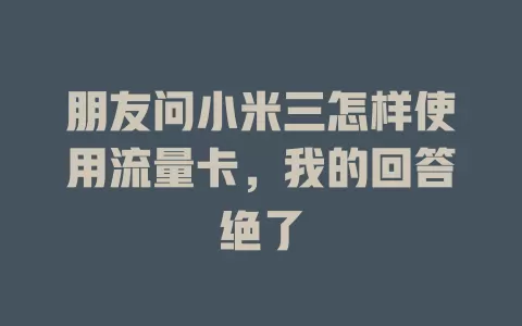朋友问小米三怎样使用流量卡，我的回答绝了