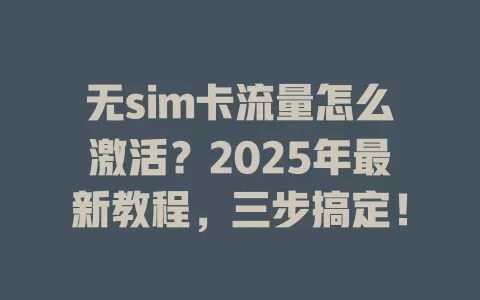 无sim卡流量怎么激活？2025年最新教程，三步搞定！