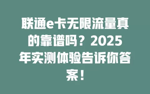 联通e卡无限流量真的靠谱吗？2025年实测体验告诉你答案！