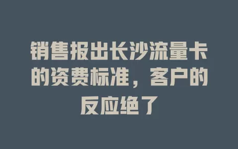 销售报出长沙流量卡的资费标准，客户的反应绝了