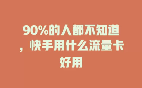 90%的人都不知道，快手用什么流量卡好用