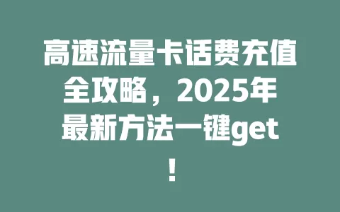 高速流量卡话费充值全攻略，2025年最新方法一键get！
