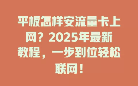 平板怎样安流量卡上网？2025年最新教程，一步到位轻松联网！