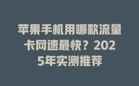 苹果手机用哪款流量卡网速最快？2025年实测推荐