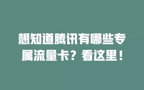 想知道腾讯有哪些专属流量卡？看这里！