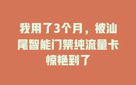 我用了3个月，被汕尾智能门禁纯流量卡惊艳到了