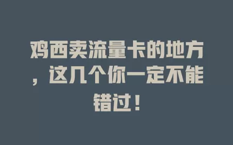 鸡西卖流量卡的地方，这几个你一定不能错过！
