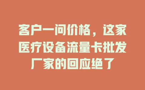 客户一问价格，这家医疗设备流量卡批发厂家的回应绝了