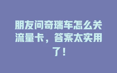 朋友问奇瑞车怎么关流量卡，答案太实用了！