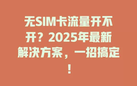 无SIM卡流量开不开？2025年最新解决方案，一招搞定！