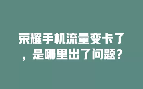 荣耀手机流量变卡了，是哪里出了问题？