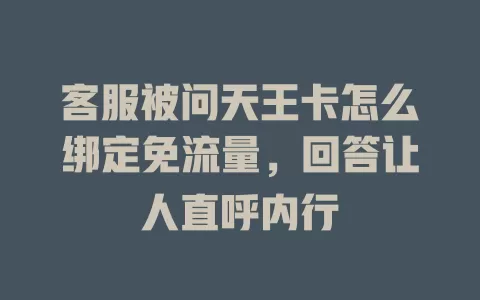 客服被问天王卡怎么绑定免流量，回答让人直呼内行