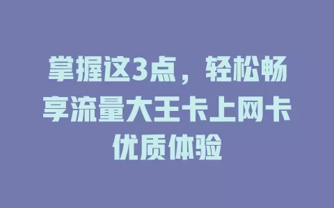 掌握这3点，轻松畅享流量大王卡上网卡优质体验