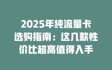 2025年纯流量卡选购指南：这几款性价比超高值得入手