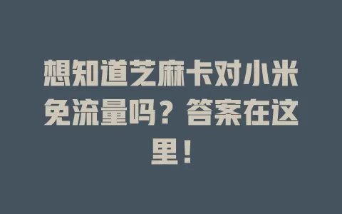 想知道芝麻卡对小米免流量吗？答案在这里！