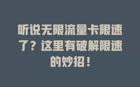 听说无限流量卡限速了？这里有破解限速的妙招！