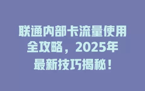 联通内部卡流量使用全攻略，2025年最新技巧揭秘！