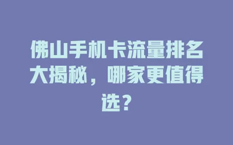 佛山手机卡流量排名大揭秘，哪家更值得选？
