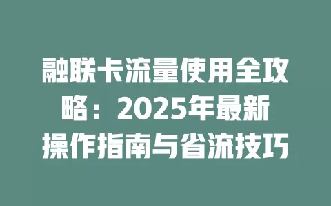 融联卡流量使用全攻略：2025年最新操作指南与省流技巧