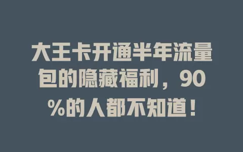 大王卡开通半年流量包的隐藏福利，90%的人都不知道！