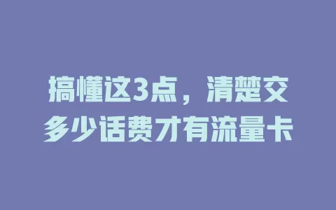 搞懂这3点，清楚交多少话费才有流量卡