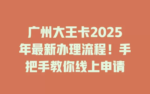 广州大王卡2025年最新办理流程!手把手教你线上申请