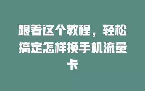 跟着这个教程，轻松搞定怎样换手机流量卡