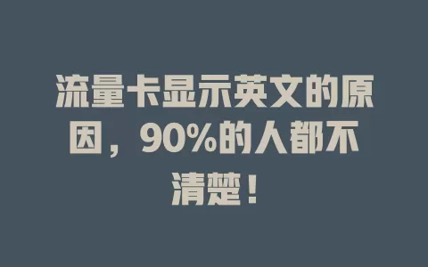 流量卡显示英文的原因，90%的人都不清楚！