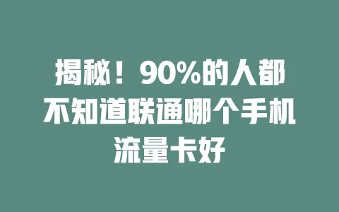 揭秘！90%的人都不知道联通哪个手机流量卡好