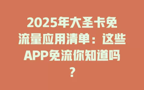 2025年大圣卡免流量应用清单:这些APP免流你知道吗?