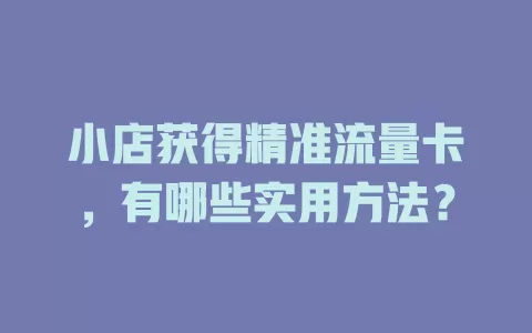 小店获得精准流量卡，有哪些实用方法？