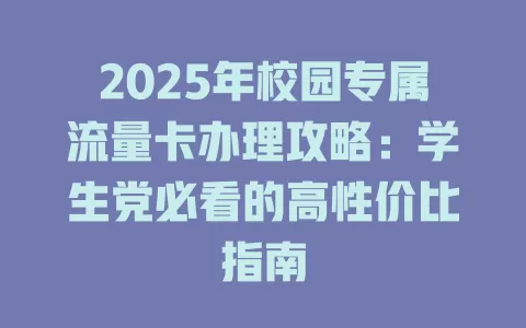 2025年校园专属流量卡办理攻略：学生党必看的高性价比指南