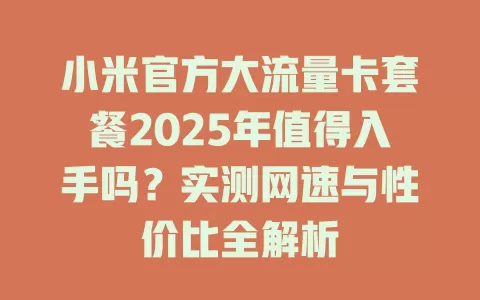 小米官方大流量卡套餐2025年值得入手吗？实测网速与性价比全解析