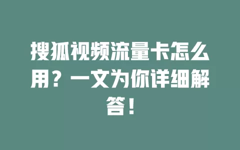 搜狐视频流量卡怎么用？一文为你详细解答！