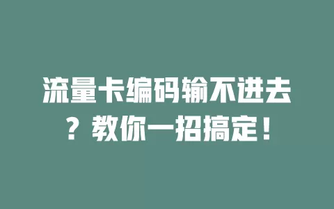 流量卡编码输不进去？教你一招搞定！