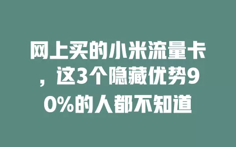 网上买的小米流量卡，这3个隐藏优势90%的人都不知道