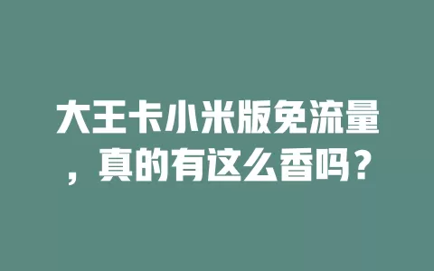 大王卡小米版免流量,真的有这么香吗?