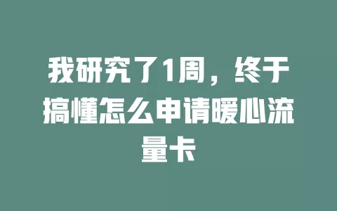 我研究了1周，终于搞懂怎么申请暖心流量卡