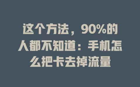 这个方法，90%的人都不知道：手机怎么把卡去掉流量