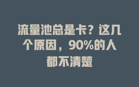 流量池总是卡？这几个原因，90%的人都不清楚